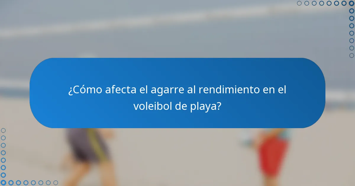 ¿Cómo afecta el agarre al rendimiento en el voleibol de playa?