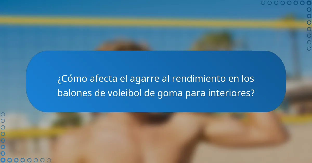 ¿Cómo afecta el agarre al rendimiento en los balones de voleibol de goma para interiores?