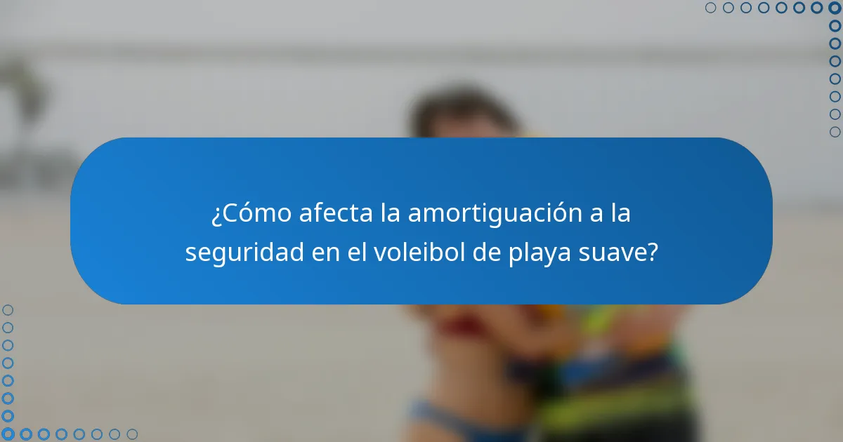¿Cómo afecta la amortiguación a la seguridad en el voleibol de playa suave?