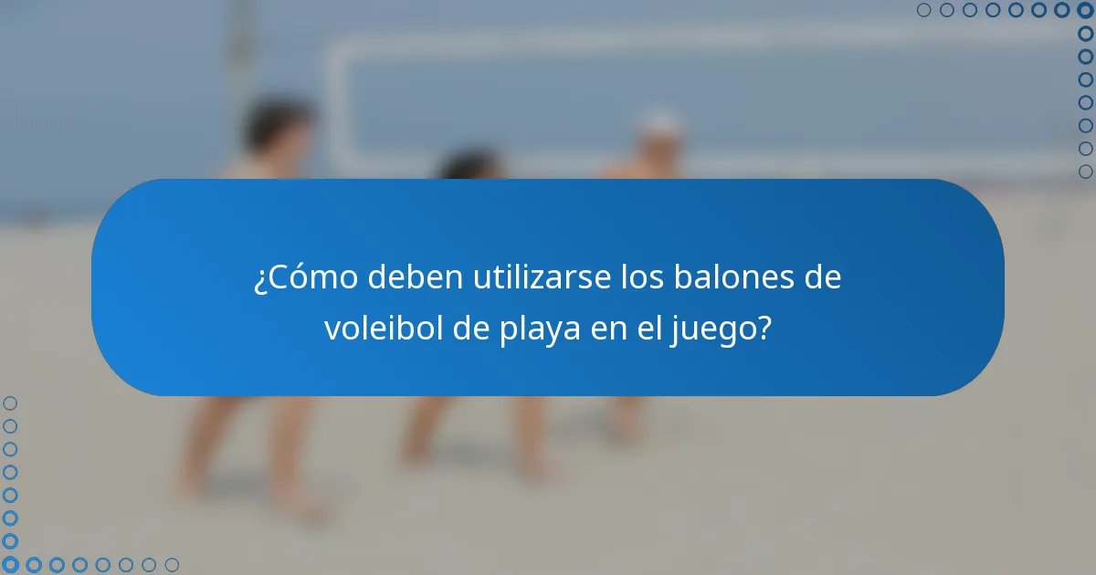 ¿Cómo deben utilizarse los balones de voleibol de playa en el juego?