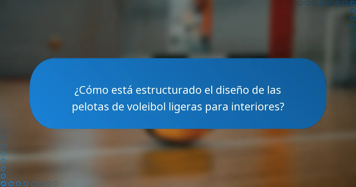 ¿Cómo está estructurado el diseño de las pelotas de voleibol ligeras para interiores?