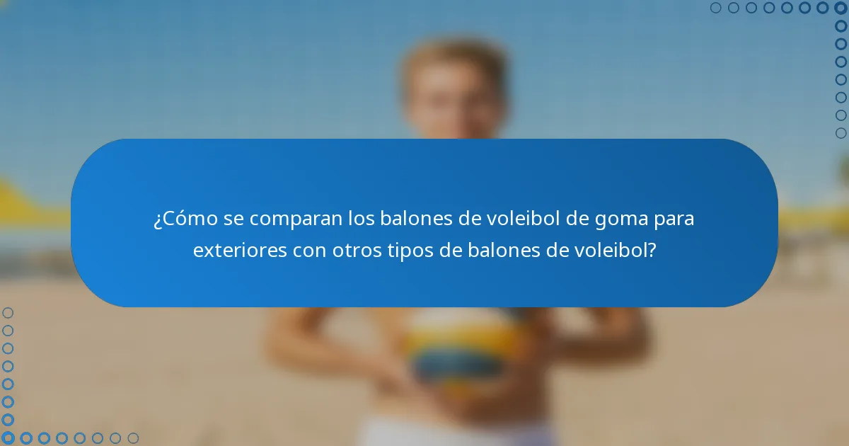 ¿Cómo se comparan los balones de voleibol de goma para exteriores con otros tipos de balones de voleibol?