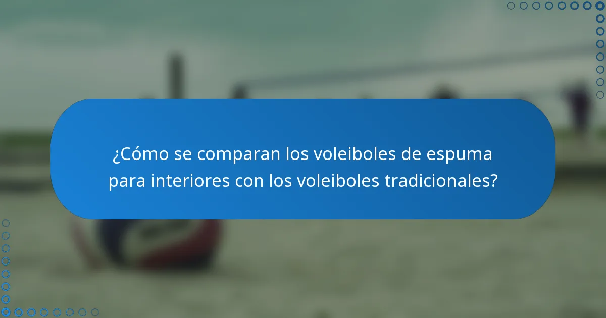 ¿Cómo se comparan los voleiboles de espuma para interiores con los voleiboles tradicionales?