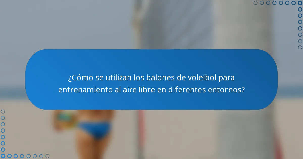 ¿Cómo se utilizan los balones de voleibol para entrenamiento al aire libre en diferentes entornos?