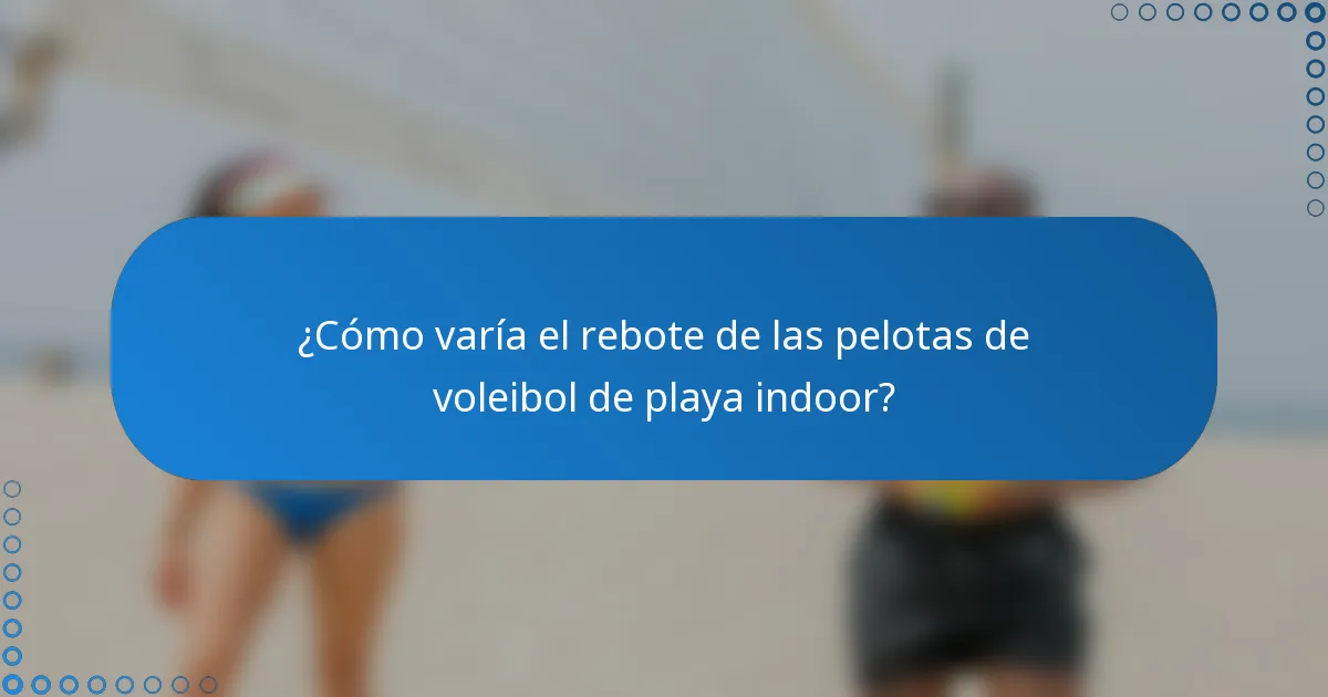 ¿Cómo varía el rebote de las pelotas de voleibol de playa indoor?