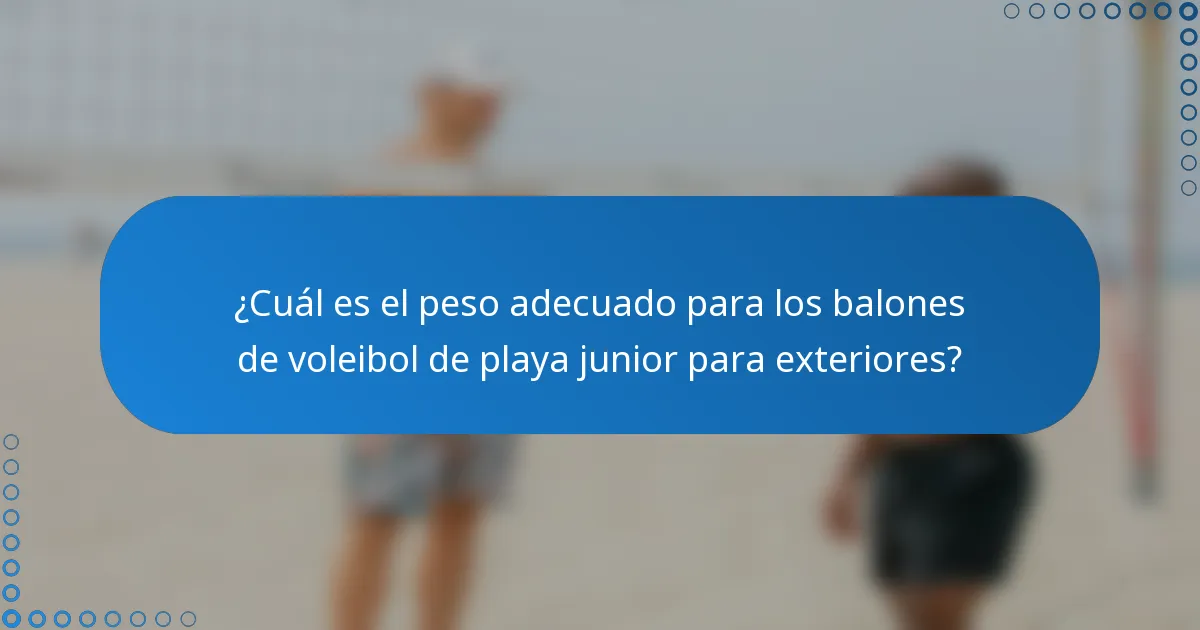 ¿Cuál es el peso adecuado para los balones de voleibol de playa junior para exteriores?