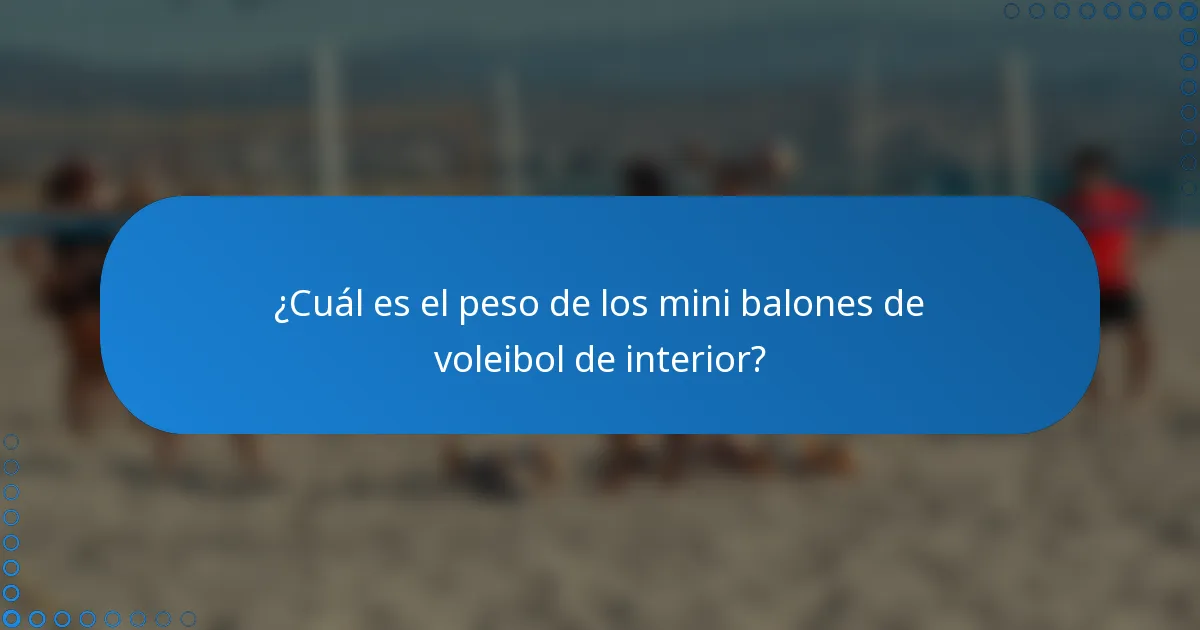 ¿Cuál es el peso de los mini balones de voleibol de interior?