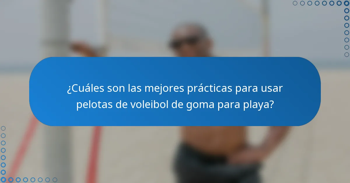 ¿Cuáles son las mejores prácticas para usar pelotas de voleibol de goma para playa?