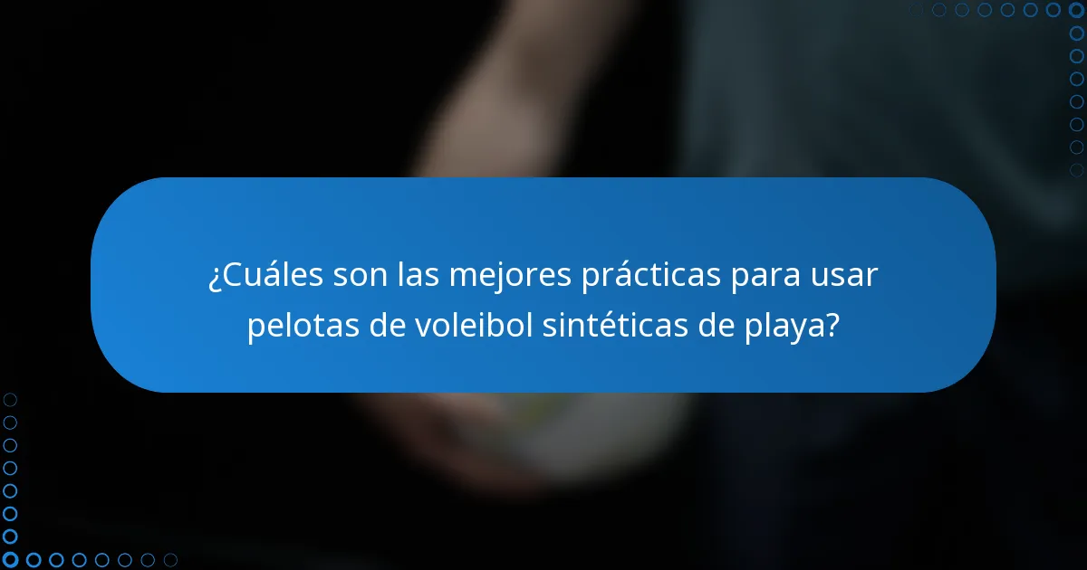¿Cuáles son las mejores prácticas para usar pelotas de voleibol sintéticas de playa?