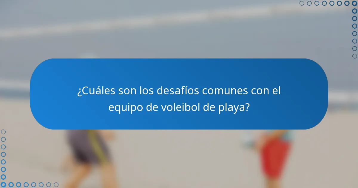 ¿Cuáles son los desafíos comunes con el equipo de voleibol de playa?