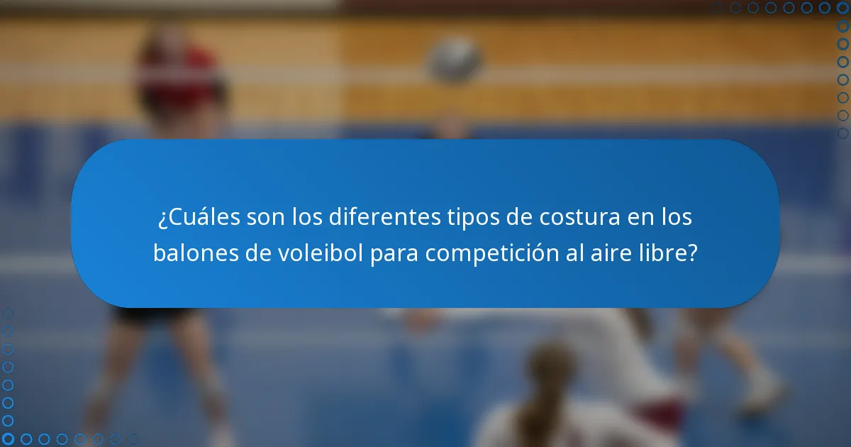 ¿Cuáles son los diferentes tipos de costura en los balones de voleibol para competición al aire libre?