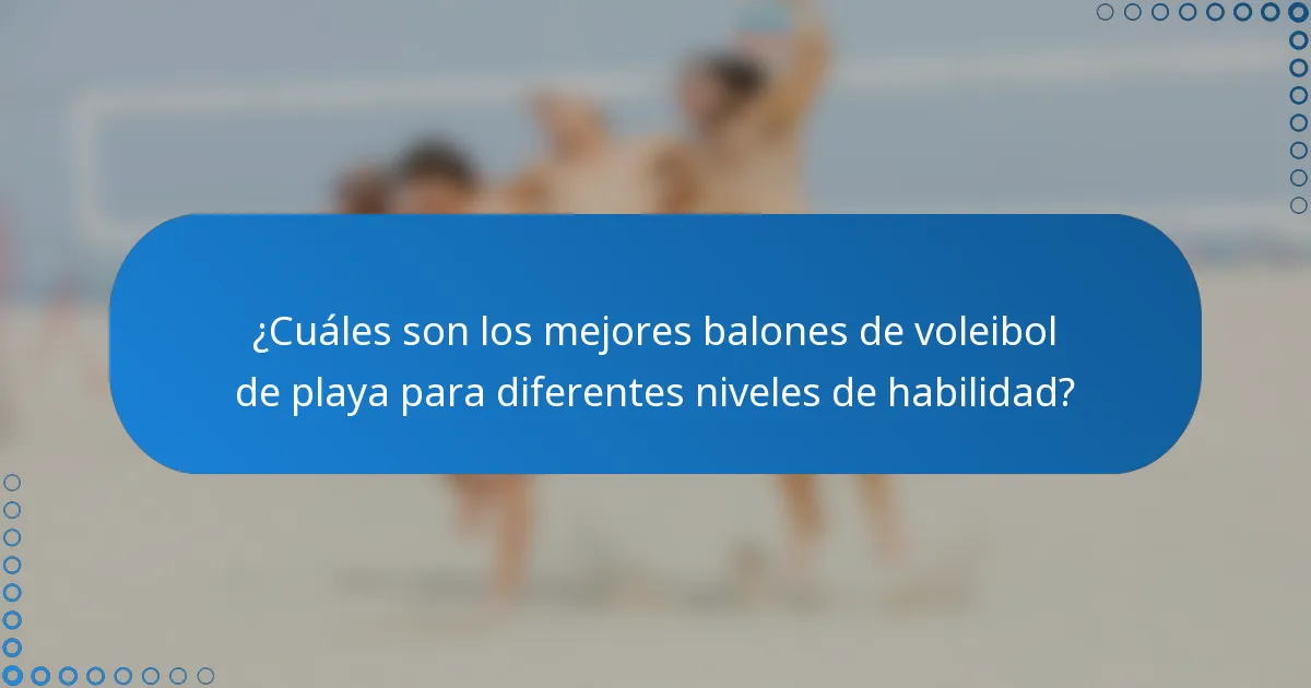 ¿Cuáles son los mejores balones de voleibol de playa para diferentes niveles de habilidad?