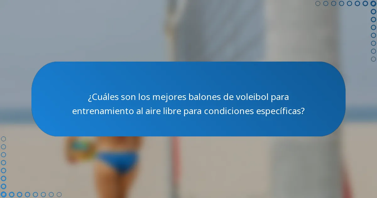 ¿Cuáles son los mejores balones de voleibol para entrenamiento al aire libre para condiciones específicas?