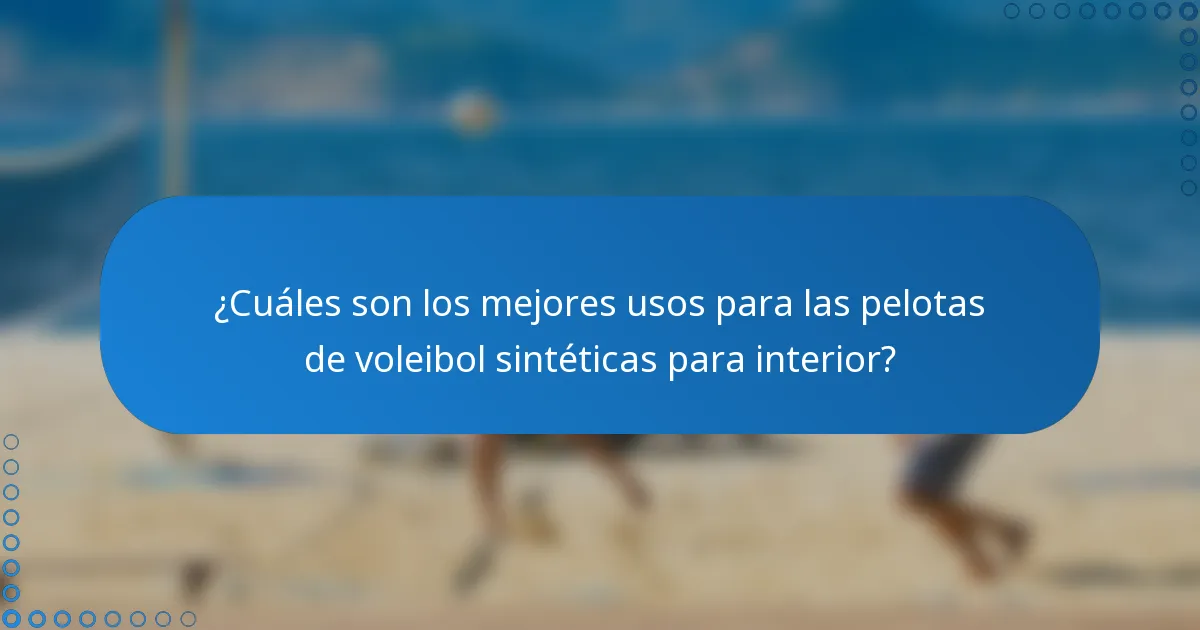 ¿Cuáles son los mejores usos para las pelotas de voleibol sintéticas para interior?