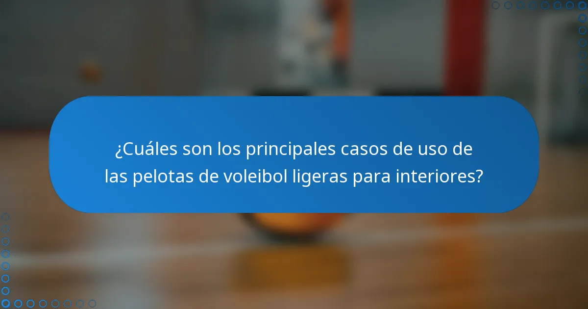 ¿Cuáles son los principales casos de uso de las pelotas de voleibol ligeras para interiores?