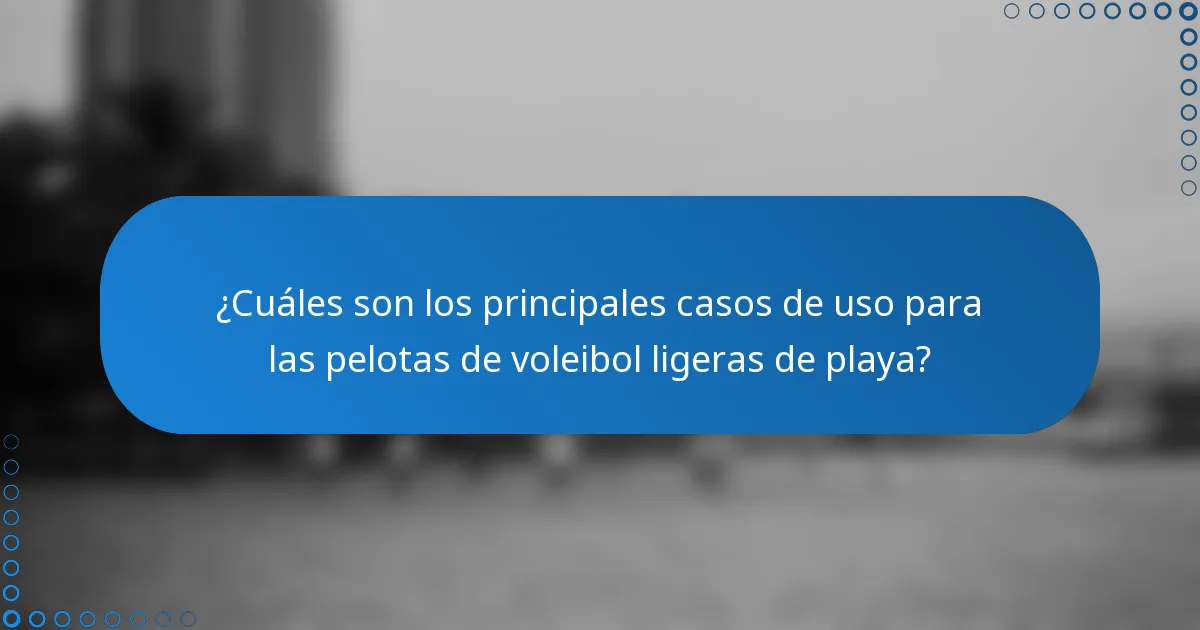 ¿Cuáles son los principales casos de uso para las pelotas de voleibol ligeras de playa?