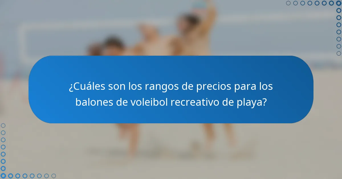 ¿Cuáles son los rangos de precios para los balones de voleibol recreativo de playa?