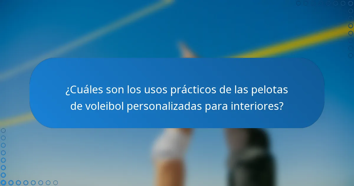 ¿Cuáles son los usos prácticos de las pelotas de voleibol personalizadas para interiores?